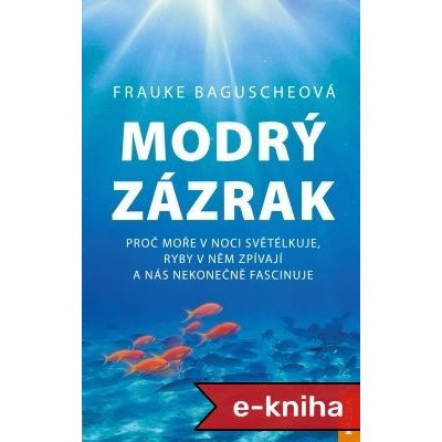 Modrý zázrak: proč moře v noci světélkuje, ryby v něm zpívají a nás nekonečně fascinuje - Frauke Bagusche