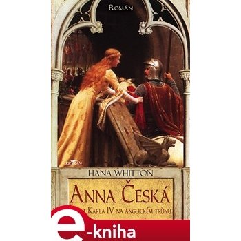 Anna Česká. Dcera Karla IV. na anglickém trůnu - Hana Whitton