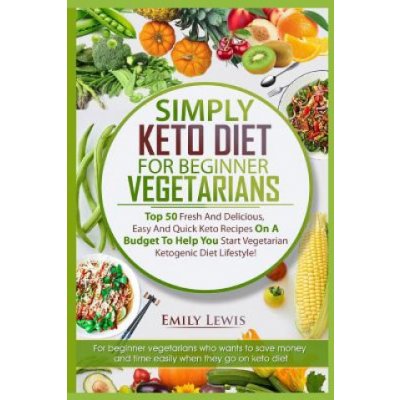 Simply Keto Diet for Beginner Vegetarians: Top 50 Fresh And Delicious, Easy And Quick Keto Recipes On A Budget To Help You Start Vegetarian Ketogenic Lewis EmilyPaperback – Hledejceny.cz