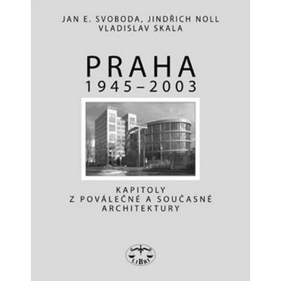 Praha 1945 - 2003 -- Kapitoly o moderní/ poválečené architektuře - Jan E. Svoboda, Jindřich Noll, Vladislav Skala – Zboží Mobilmania