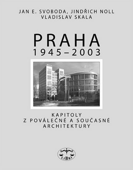 Praha 1945 - 2003 -- Kapitoly o moderní/ poválečené architektuře - Jan E. Svoboda, Jindřich Noll, Vladislav Skala