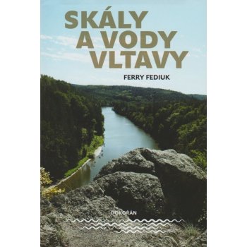 Skály a vody Vltavy - Geologický a vodácký průvodce naší národní řekou od šumavských pramenů až k mělnickému ústí - Ferry Fediuk