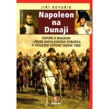 Napoleon na Dunaji - Aspern a Wagram - První Napoleonova porážka a poslední vítězné tažení 1809 - Kovařík Jiří