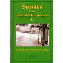 Horpeniak Vladimír - ŠUMAVA OČIMA VLADIMÍRA HORPENIAKA I.