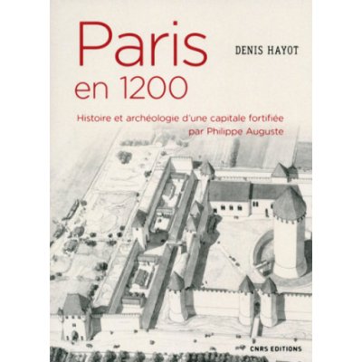 Paris en 1200 Histoire et archéologie dune capitale fortifiée par Philippe Auguste – Zboží Mobilmania