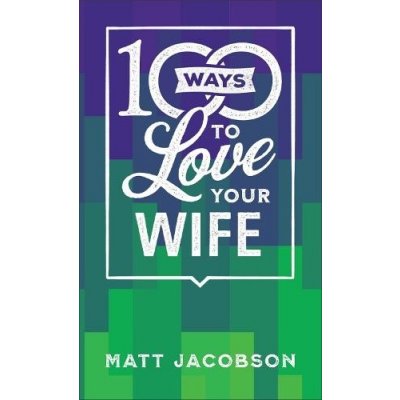 100 Ways to Love Your Wife - The Simple, Powerful Path to a Loving Marriage
