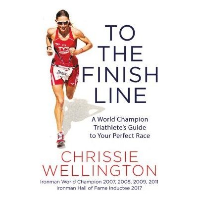 To the Finish Line: A World Champion Triathlete's Guide to Your Perfect Race Wellington ChrissiePaperback