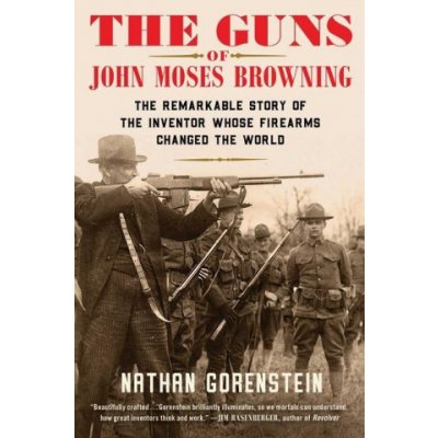 The Guns of John Moses Browning: The Remarkable Story of the Inventor Whose Firearms Changed the World Gorenstein NathanPevná vazba – Zbozi.Blesk.cz