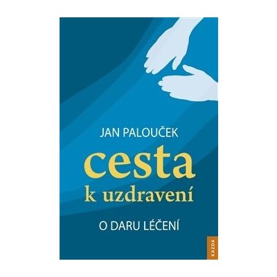 Cesta k uzdravení – o daru léčení - Jan Palouček