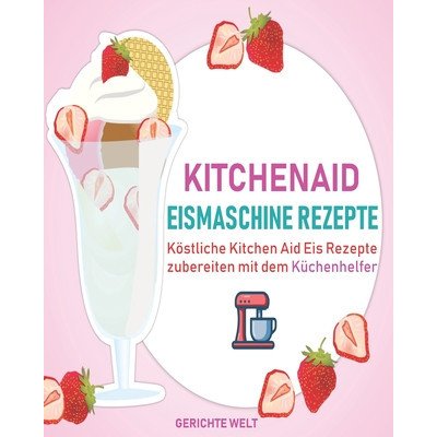 Kitchenaid Eismaschine Rezepte: Köstliche Kitchen Aid Eis Rezepte zubereiten mit dem Küchenhelfer – Zboží Mobilmania