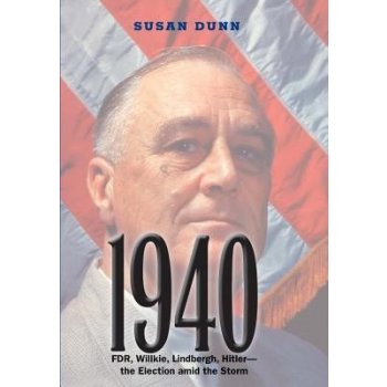 1940 : FDR, Willkie, Lindbergh, Hitler--The Election Amid the Storm Dunn Susan Paperback