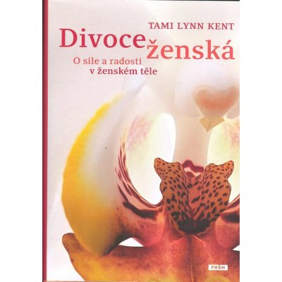 Divoce ženská - O síle a radosti v ženském těle - Tami Lynn Kent – Zbozi.Blesk.cz