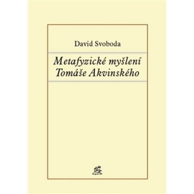 Metafyzické myšlení Tomáše Akvinského - David Svoboda – Hledejceny.cz