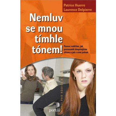 Nemluv se mnou tímhle tónem -- Pomoc rodičům, jak porozumět dospívajícím dětem a jak s nimi jednat - Patrice Huerre, Laurence Delpierre – Hledejceny.cz