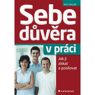 Sebedůvěra v práci - Jak ji získat a posilovat - Ros Taylor – Hledejceny.cz