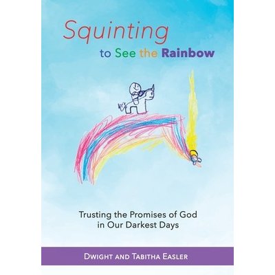 Squinting to See the Rainbow: Trusting the Promises of God in Our Darkest Days Easler Dwight and TabithaPaperback