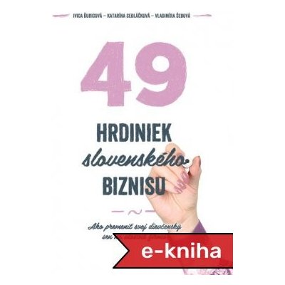 49 hrdiniek slovenského biznisu: Ako premeniť svoj dievčenský sen na vlastnú firmu - Katarína Sedláčková, Vladimíra Šebová, Ivica Ďuricová – Hledejceny.cz