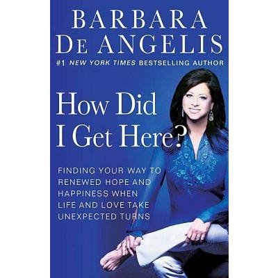 How Did I Get Here?: Finding Your Way to Renewed Hope and Happiness When Life and Love Take Unexpected Turns De Angelis BarbaraPaperback