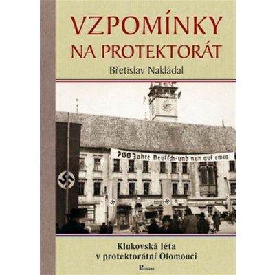 Vzpomínky na protektorát. Klukovská léta v protektorátní Olomouci - Břetislav Nakládal – Hledejceny.cz