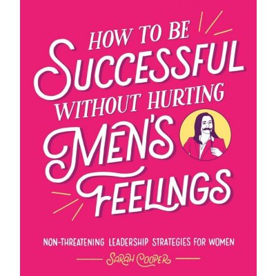 How to Be Successful Without Hurting Mens Feelings - Non-threatening Leadership Strategies for Women Cooper SarahPevná vazba – Hledejceny.cz