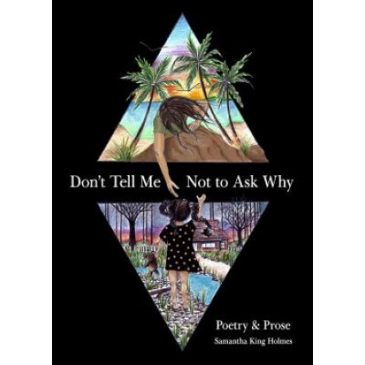 Dont Tell Me Not to Ask Why: Poetry & Prose