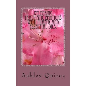 Releasing Traumatic Emotions With Prayer and Essential Oils: The Prayer Book Quiroz AshleyPaperback