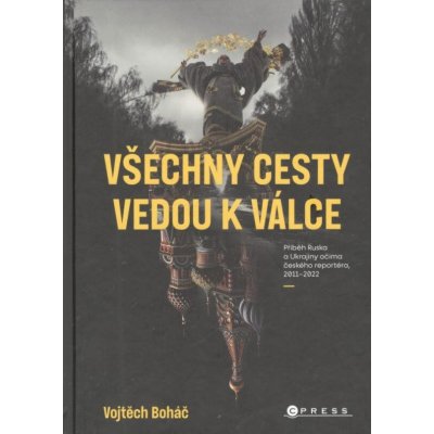 Všechny cesty vedou k válce: Příběh Ruska a Ukrajiny očima českého reportéra, 2011– 2022 – Zbozi.Blesk.cz