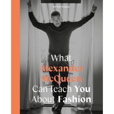 What Alexander McQueen Can Teach You About Fashion - Ana Finel Honigman – Hledejceny.cz