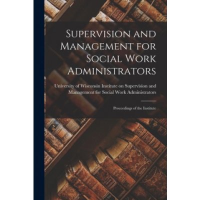 Supervision and Management for Social Work Administrators: Proceedings of the Institute – Zboží Mobilmania