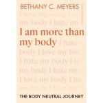 I Am More Than My Body - The Body Neutral Journey (Bethany C. Meyers Inc)(Paperback / softback) – Hledejceny.cz