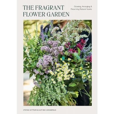 The Fragrant Flower Garden: Growing, Arranging & Preserving Natural Scents Bittner StefaniPaperback – Hledejceny.cz