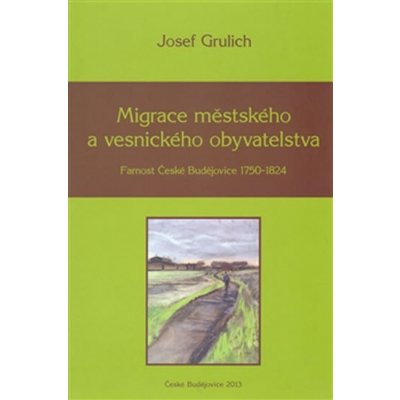 Migrace městského a vesnického obyvatelstva. Farnost České Budějovice 1750-1824 - Josef Grulich - Nová tiskárna Pelhřimov – Zboží Mobilmania