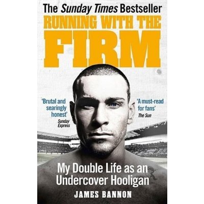 Running with the Firm: My Double Life as an Undercover Hooligan - Bannon James – Hledejceny.cz