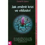 Jak změnit krizi ve vítězství - Castro Daniel – Hledejceny.cz