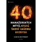 40 manažerských mýtů, které škodí vašemu byznysu a jak se jim vyhnout - Urban Jan – Hledejceny.cz