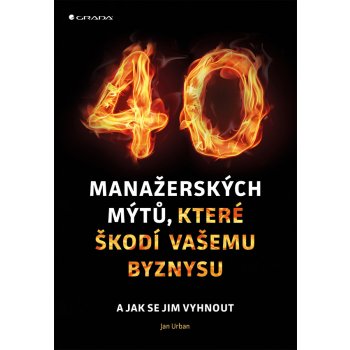 40 manažerských mýtů, které škodí vašemu byznysu a jak se jim vyhnout - Urban Jan