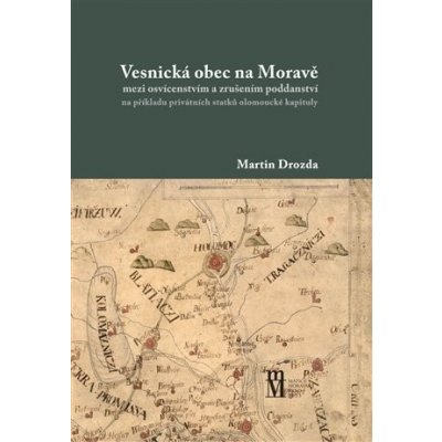 Vesnická obec na Moravě mezi osvícenstvím a zrušením poddanství na příkladu privátních statků olomoucké kapituly - Martin Drozda