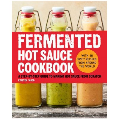 Fermented Hot Sauce Cookbook: A Step-By-Step Guide to Making Hot Sauce from Scratch – Hledejceny.cz