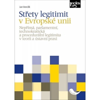 Střety legitimit v Evropské unii - Nepřímá, parlamentní, technokratická a procedurální legitimita v teorii a ústavní praxi