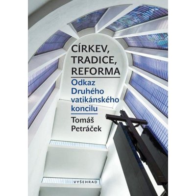 Petráček Tomáš - Církev, tradice, reforma / Odkaz Druhého vatikánského koncilu – Hledejceny.cz