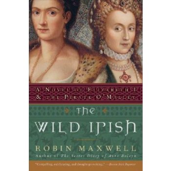 The Wild Irish: A Novel of Elizabeth I and the Pirate OMalley