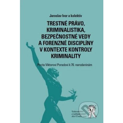 Trestné právo, kriminalistika, bezpečnostné vedy a forenzné disciplíny v kontexte kontroly kriminality - Jaroslav Ivor a kolektív – Hledejceny.cz