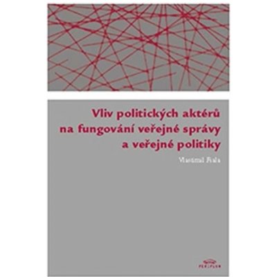 Fiala Vlastimil: Vliv politických aktérů na fungování veřejné správy a veřejné politiky Kniha – Hledejceny.cz