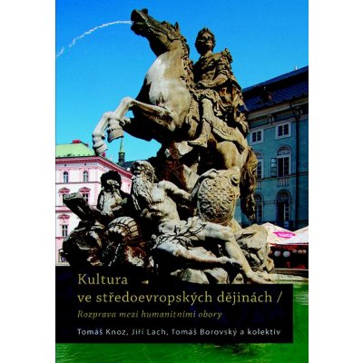 Kultura ve středoevropských dějinách - Rozpravy mezi humanitivními obory - kolektiv – Zboží Mobilmania