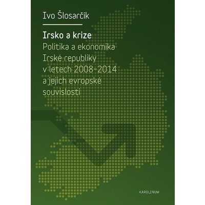 Irsko a krize: Politika a ekonomika Irské republiky v letech 2008-2014 a jejich evropské souvislosti - Ivo Šlosarčík