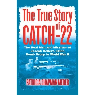 True Story of Catch 22 - The Real Men and Missions of Joseph Heller's 340th Bomb Group in World War II Chapman Meder PatriciaPaperback – Zboží Mobilmania