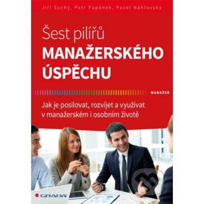 Šest pilířů manažerského úspěchu - Jiří Suchý, Petr Papánek, Pavel Náhlovský – Hledejceny.cz