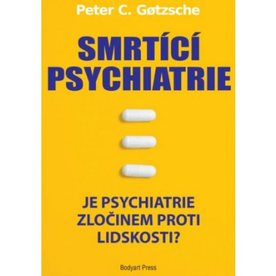 Smrtící psychiatrie - Je psychiatrie zločinem proti lidskosti? - Peter C. Gotzsche – Hledejceny.cz