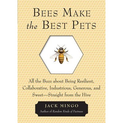 Bees Make the Best Pets: All the Buzz about Being Resilient, Collaborative, Industrious, Generous, and Sweet -- Straight from the Hive Mingo JackPaperback