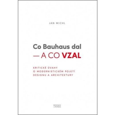 Co Bauhaus dal a co vzal - Kritické úvahy o modernistickém pojetí designu a architektury - Jan Michl – Hledejceny.cz
